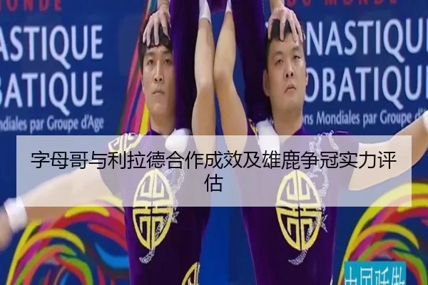 字母哥与利拉德合作成效及雄鹿争冠实力评估